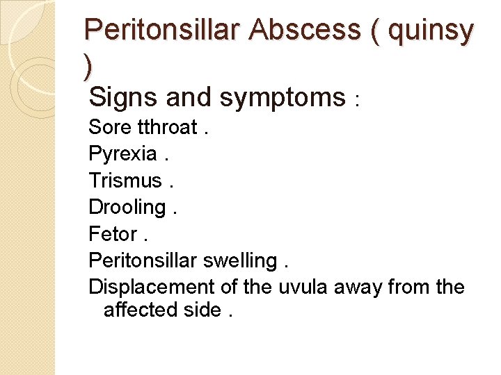 Peritonsillar Abscess ( quinsy ) Signs and symptoms : Sore tthroat. Pyrexia. Trismus. Drooling.