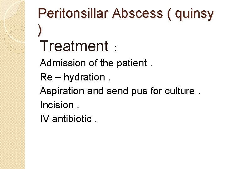 Peritonsillar Abscess ( quinsy ) Treatment : Admission of the patient. Re – hydration.