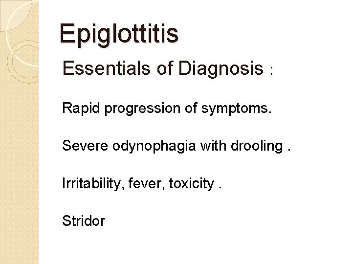 Epiglottitis Essentials of Diagnosis : Rapid progression of symptoms. Severe odynophagia with drooling. Irritability,