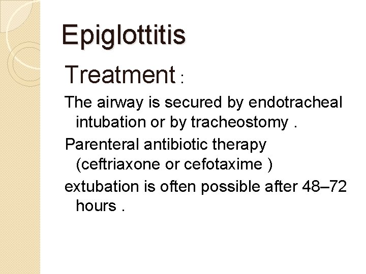 Epiglottitis Treatment : The airway is secured by endotracheal intubation or by tracheostomy. Parenteral