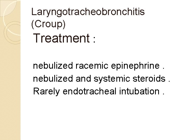 Laryngotracheobronchitis (Croup) Treatment : nebulized racemic epinephrine. nebulized and systemic steroids. Rarely endotracheal intubation.