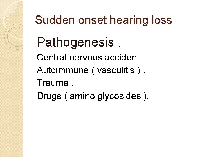 Sudden onset hearing loss Pathogenesis : Central nervous accident Autoimmune ( vasculitis ). Trauma.