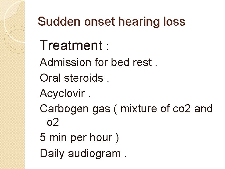 Sudden onset hearing loss Treatment : Admission for bed rest. Oral steroids. Acyclovir. Carbogen