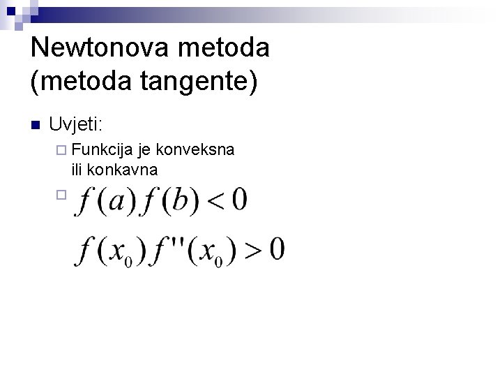 Newtonova metoda (metoda tangente) n Uvjeti: ¨ Funkcija je konveksna ili konkavna ¨ 
