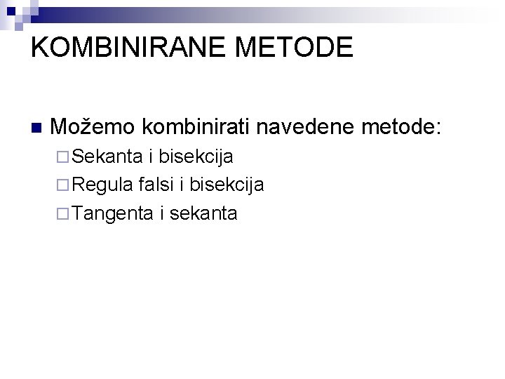 KOMBINIRANE METODE n Možemo kombinirati navedene metode: ¨ Sekanta i bisekcija ¨ Regula falsi