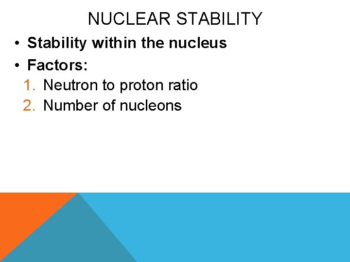 NUCLEAR STABILITY • Stability within the nucleus • Factors: 1. Neutron to proton ratio