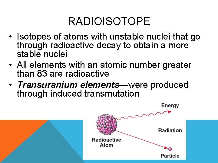 RADIOISOTOPE • Isotopes of atoms with unstable nuclei that go through radioactive decay to