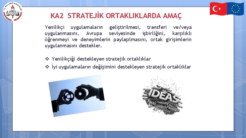 KA 2 STRATEJİK ORTAKLIKLARDA AMAÇ Yenilikçi uygulamaların geliştirilmesi, transferi ve/veya uygulanmasını, Avrupa seviyesinde işbirliğini,