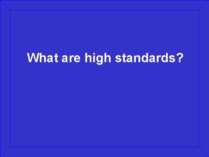 What are high standards? 
