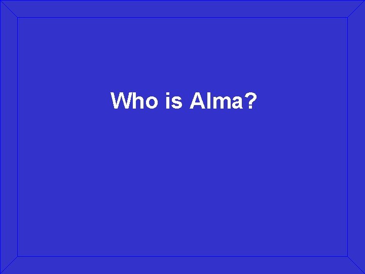 Who is Alma? 