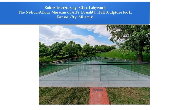 Robert Morris 2013 - Glass Labyrinth The Nelson-Atkins Museum of Art’s Donald J. Hall