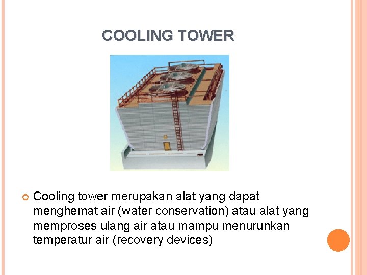 COOLING TOWER Cooling tower merupakan alat yang dapat menghemat air (water conservation) atau alat