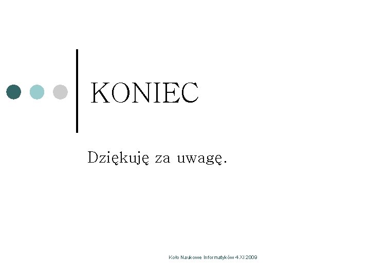 KONIEC Dziękuję za uwagę. Koło Naukowe Informatyków 4 XI 2009 KONIEC Dziękuję za uwagę. Koło Naukowe Informatyków 4 XI 2009
