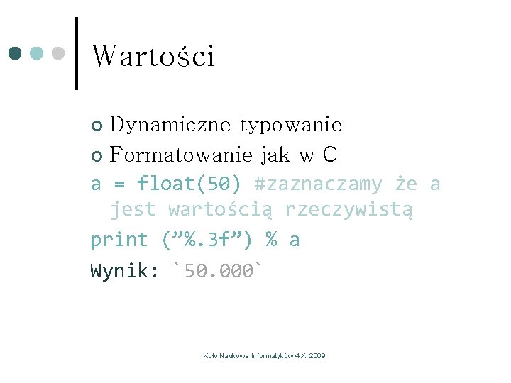 Wartości Dynamiczne typowanie ¢ Formatowanie jak w C a = float(50) #zaznaczamy że a Wartości Dynamiczne typowanie ¢ Formatowanie jak w C a = float(50) #zaznaczamy że a