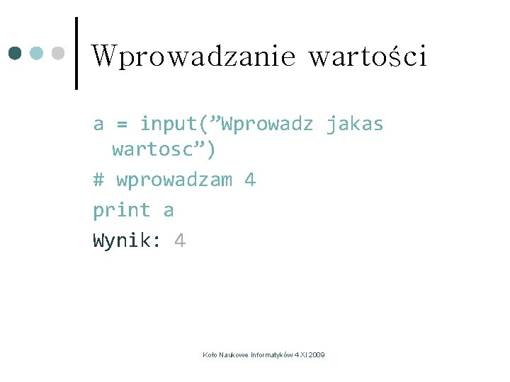 Wprowadzanie wartości a = input(”Wprowadz jakas wartosc”) # wprowadzam 4 print a Wynik: 4 Wprowadzanie wartości a = input(”Wprowadz jakas wartosc”) # wprowadzam 4 print a Wynik: 4