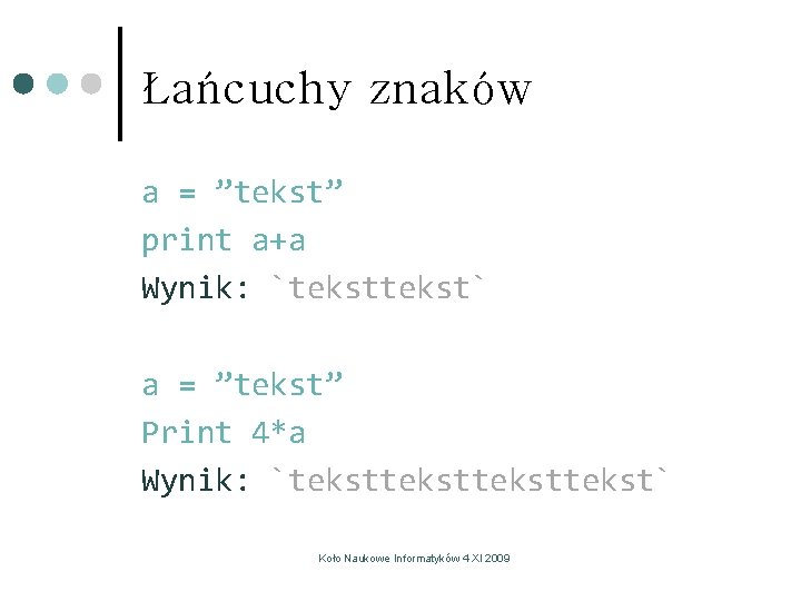 Łańcuchy znaków a = ”tekst” print a+a Wynik: `tekst` a = ”tekst” Print 4*a Łańcuchy znaków a = ”tekst” print a+a Wynik: `tekst` a = ”tekst” Print 4*a