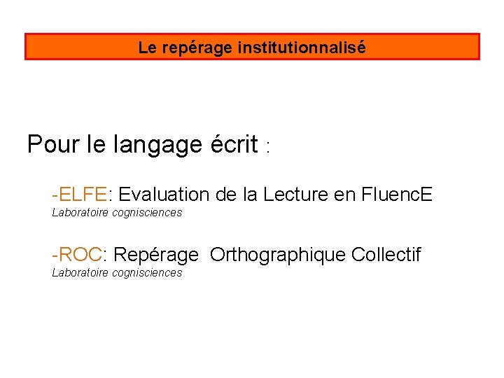 Le repérage institutionnalisé Pour le langage écrit : -ELFE: Evaluation de la Lecture en