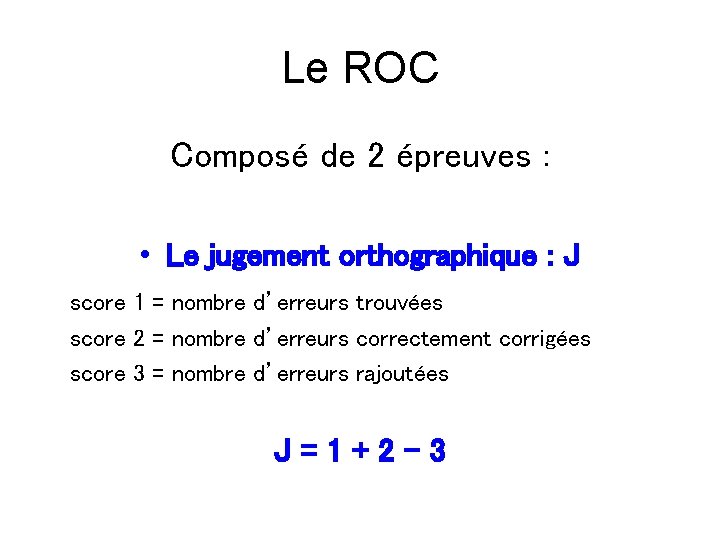 Le ROC Composé de 2 épreuves : • Le jugement orthographique : J score