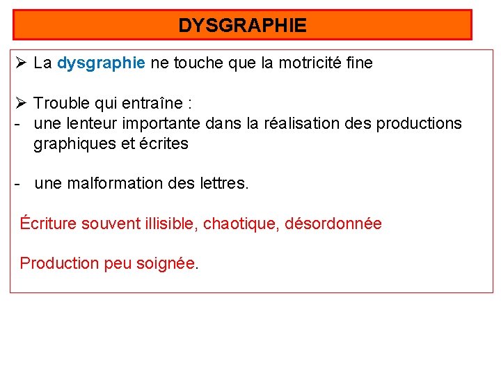 DYSGRAPHIE Ø La dysgraphie ne touche que la motricité fine Ø Trouble qui entraîne