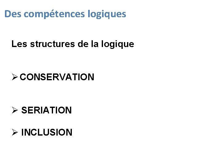 Des compétences logiques Les structures de la logique Ø CONSERVATION Ø SERIATION Ø INCLUSION