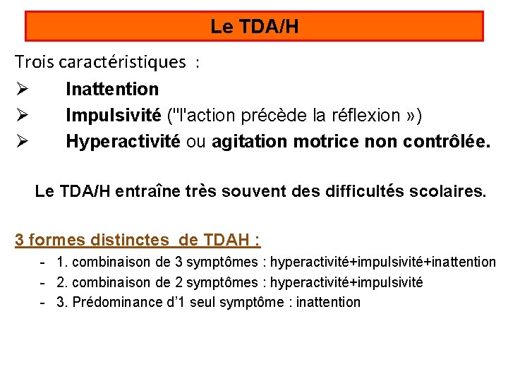 Le TDA/H Trois caractéristiques : Ø Ø Ø Inattention Impulsivité ("l'action précède la réflexion