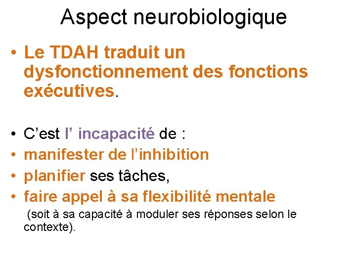 Aspect neurobiologique • Le TDAH traduit un dysfonctionnement des fonctions exécutives. • • C’est