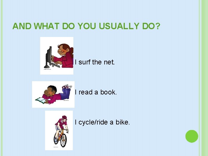 AND WHAT DO YOU USUALLY DO? I surf the net. I read a book.