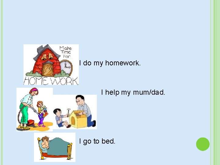 I do my homework. I help my mum/dad. I go to bed. 