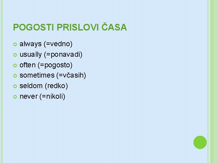 POGOSTI PRISLOVI ČASA always (=vedno) usually (=ponavadi) often (=pogosto) sometimes (=včasih) seldom (redko) never