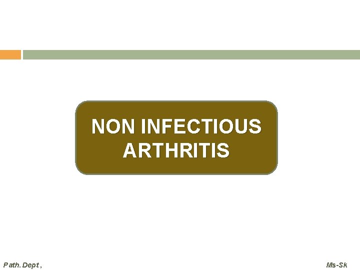 NON INFECTIOUS ARTHRITIS Path. Dept , Ms-Sk  NON INFECTIOUS ARTHRITIS Path. Dept , Ms-Sk