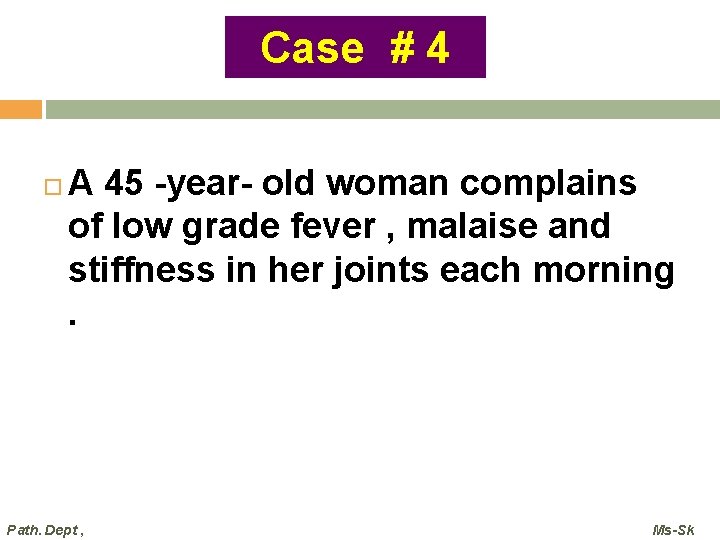 Case # 4 A 45 -year- old woman complains of low grade fever ,