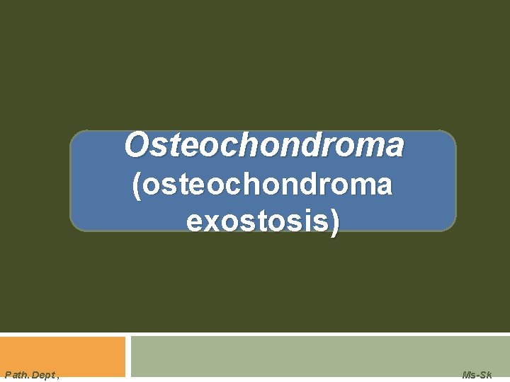 Osteochondroma (osteochondroma exostosis) Path. Dept , Ms-Sk 