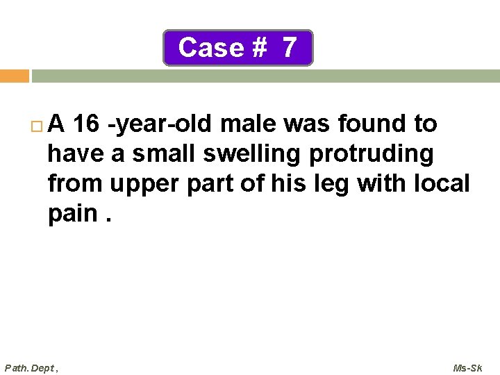 Case # 7 A 16 -year-old male was found to have a small swelling