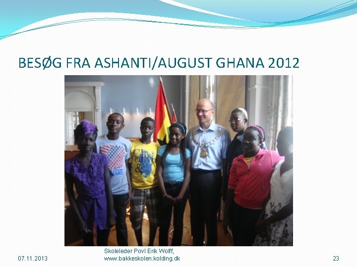 BESØG FRA ASHANTI/AUGUST GHANA 2012 07. 11. 2013 Skoleleder Povl Erik Wolff, www. bakkeskolen.