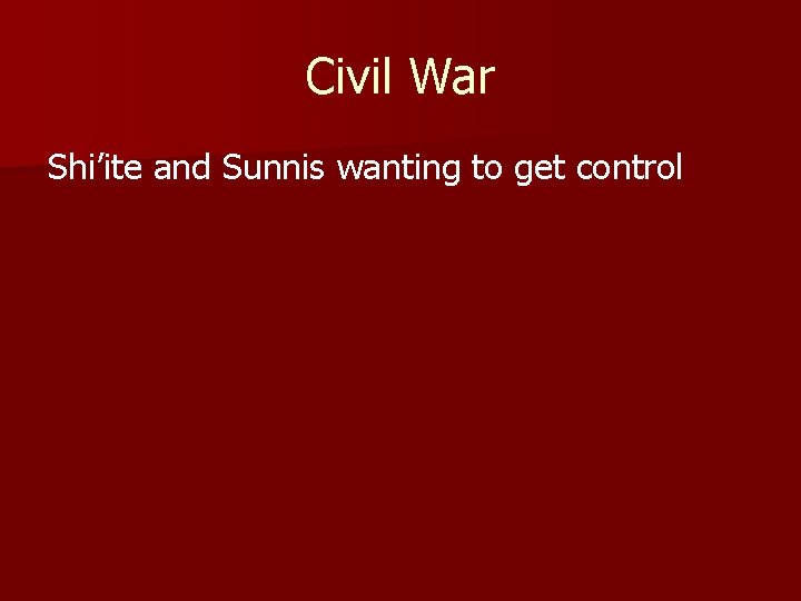 Civil War Shi’ite and Sunnis wanting to get control 