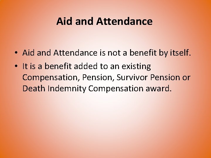 Aid and Attendance • Aid and Attendance is not a benefit by itself. •