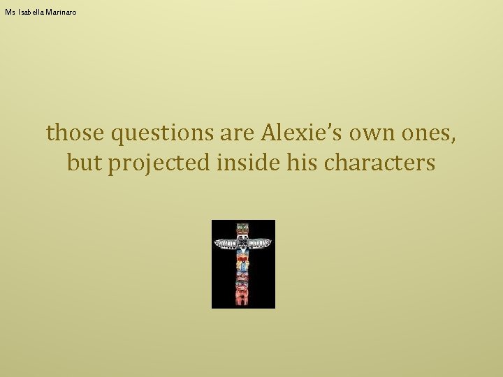 Ms Isabella Marinaro those questions are Alexie’s own ones, but projected inside his characters
