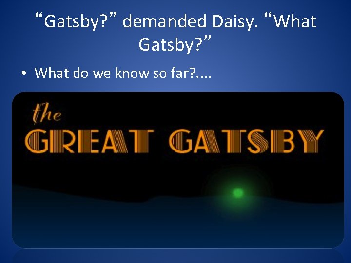 “Gatsby? ” demanded Daisy. “What Gatsby? ” • What do we know so far?