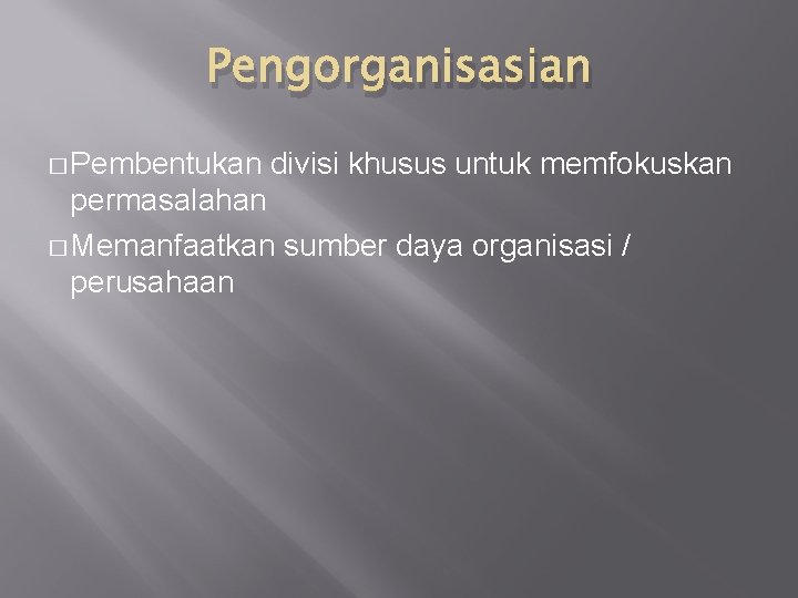 Pengorganisasian � Pembentukan divisi khusus untuk memfokuskan permasalahan � Memanfaatkan sumber daya organisasi /