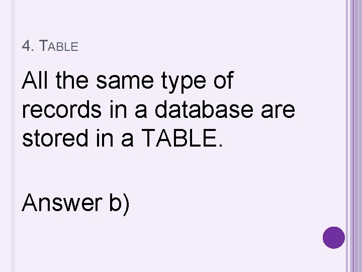 4. TABLE All the same type of records in a database are stored in