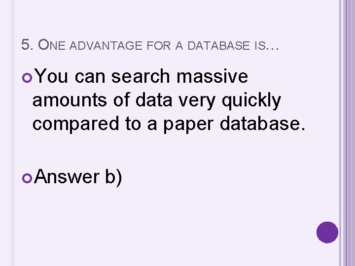 5. ONE ADVANTAGE FOR A DATABASE IS… You can search massive amounts of data