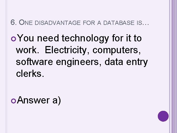 6. ONE DISADVANTAGE FOR A DATABASE IS… You need technology for it to work.