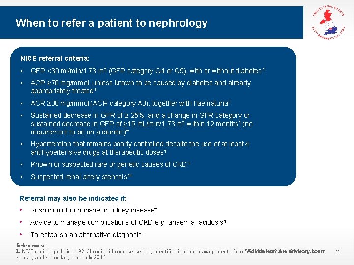 When to refer a patient to nephrology NICE referral criteria: • GFR <30 ml/min/1.