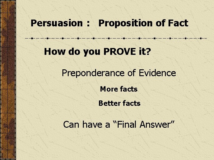 Persuasion : Proposition of Fact How do you PROVE it? Preponderance of Evidence More