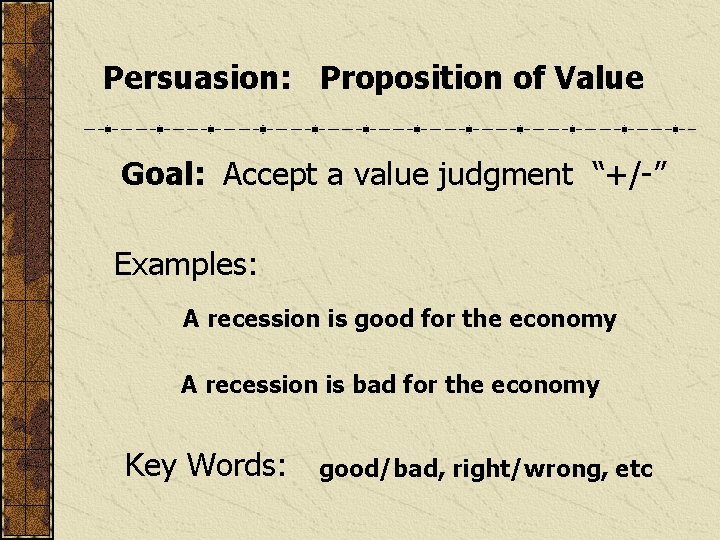 Persuasion: Proposition of Value Goal: Accept a value judgment “+/-” Examples: A recession is