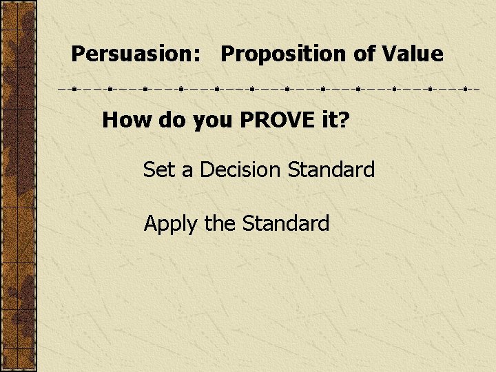Persuasion: Proposition of Value How do you PROVE it? Set a Decision Standard Apply