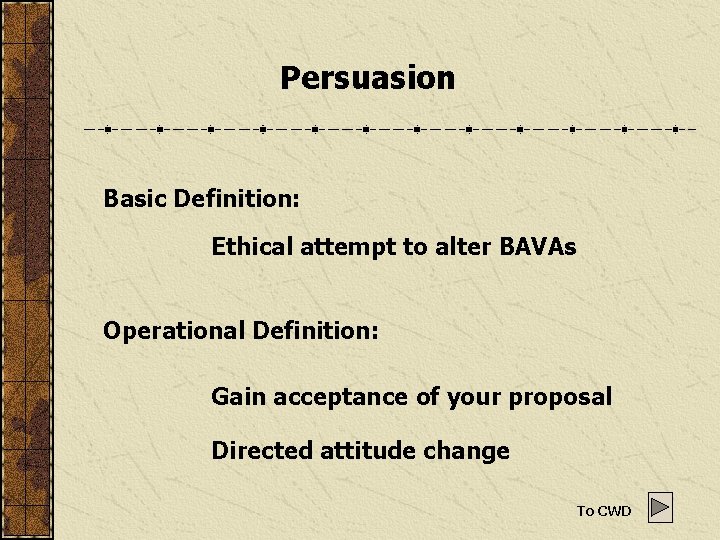 Persuasion Basic Definition: Ethical attempt to alter BAVAs Operational Definition: Gain acceptance of your