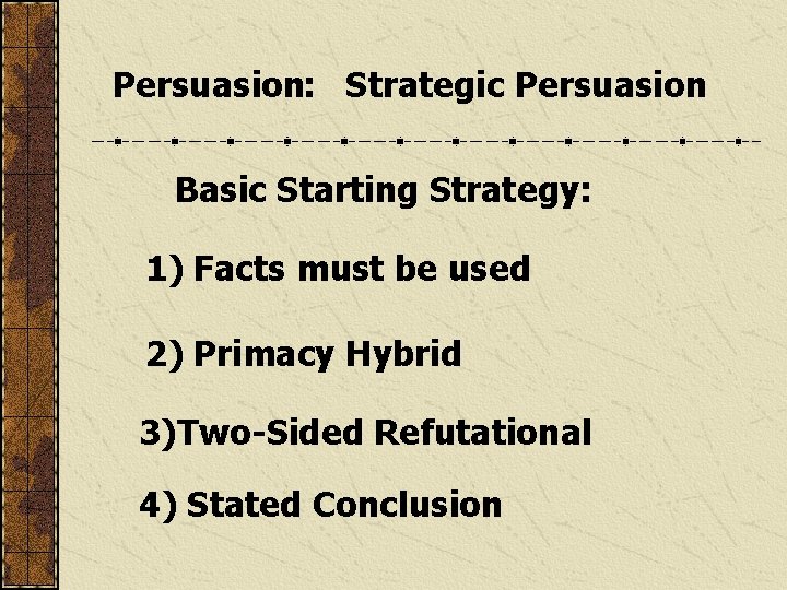 Persuasion: Strategic Persuasion Basic Starting Strategy: 1) Facts must be used 2) Primacy Hybrid