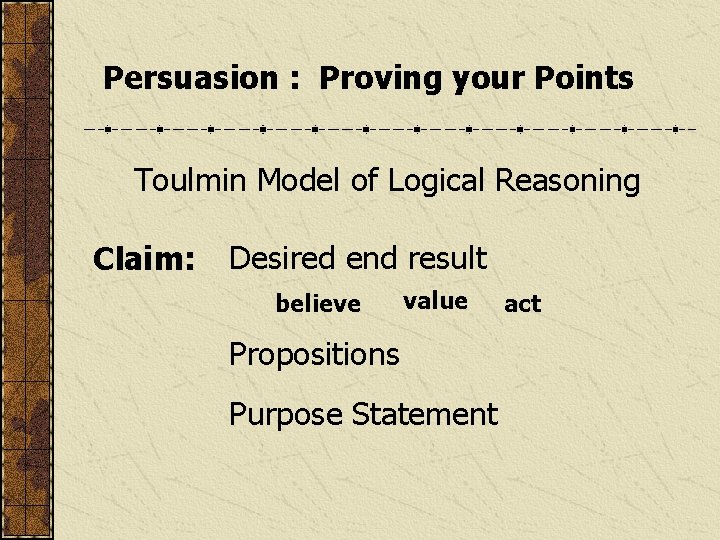 Persuasion : Proving your Points Toulmin Model of Logical Reasoning Claim: Desired end result