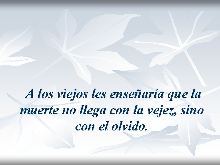 A los viejos les enseñaría que la muerte no llega con la vejez, sino